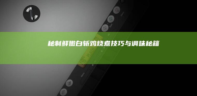 秘制鲜嫩白斩鸡：烧煮技巧与调味秘籍